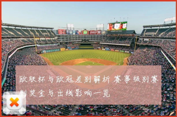 欧联杯与欧冠差别解析 赛事级别赛制奖金与出线影响一览