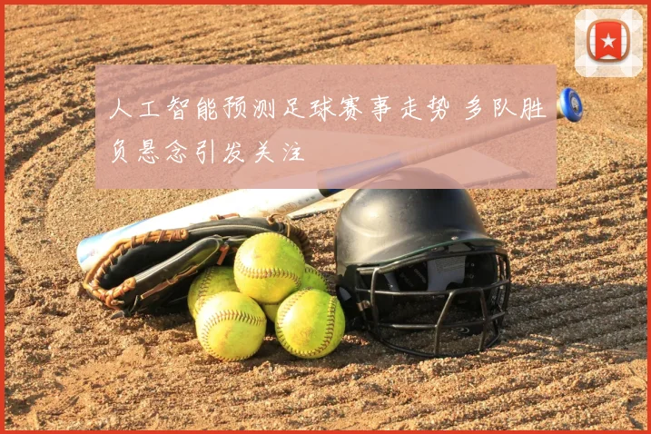 人工智能预测足球赛事走势 多队胜负悬念引发关注