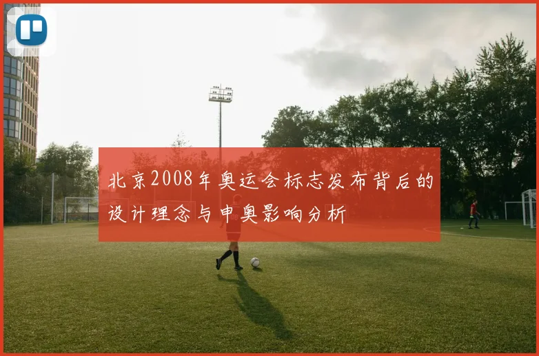 北京2008年奥运会标志发布背后的设计理念与申奥影响分析
