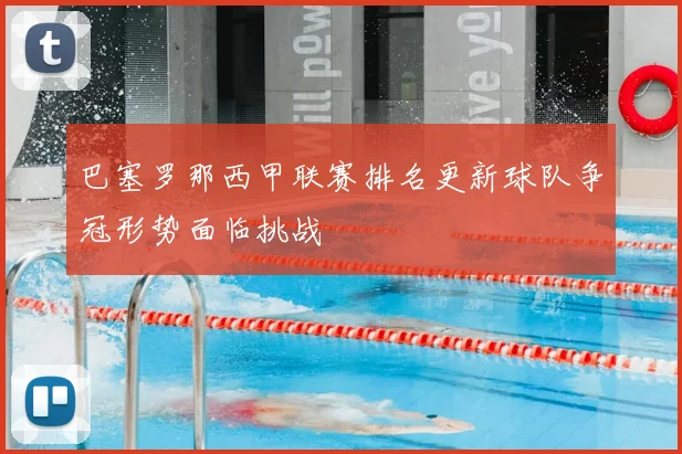 巴塞罗那西甲联赛排名更新球队争冠形势面临挑战