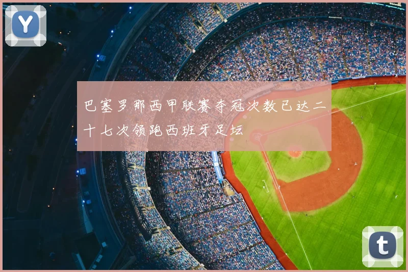 巴塞罗那西甲联赛夺冠次数已达二十七次领跑西班牙足坛