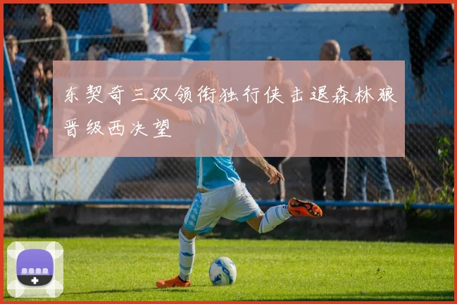东契奇三双领衔独行侠击退森林狼晋级西决望