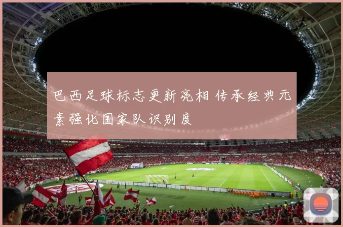 巴西足球标志更新亮相 传承经典元素强化国家队识别度