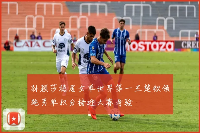 孙颖莎稳居女单世界第一王楚钦领跑男单积分榜迎大赛考验