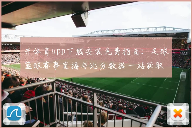 开体育app下载安装免费指南：足球篮球赛事直播与比分数据一站获取