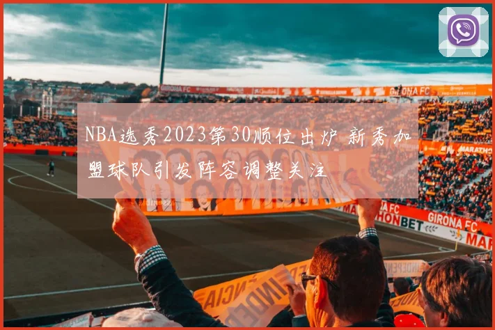 NBA选秀2023第30顺位出炉 新秀加盟球队引发阵容调整关注