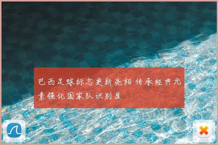 巴西足球标志更新亮相 传承经典元素强化国家队识别度