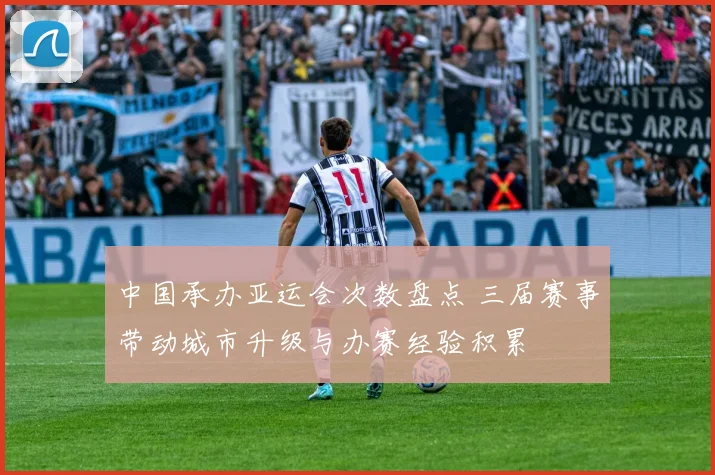 中国承办亚运会次数盘点 三届赛事带动城市升级与办赛经验积累