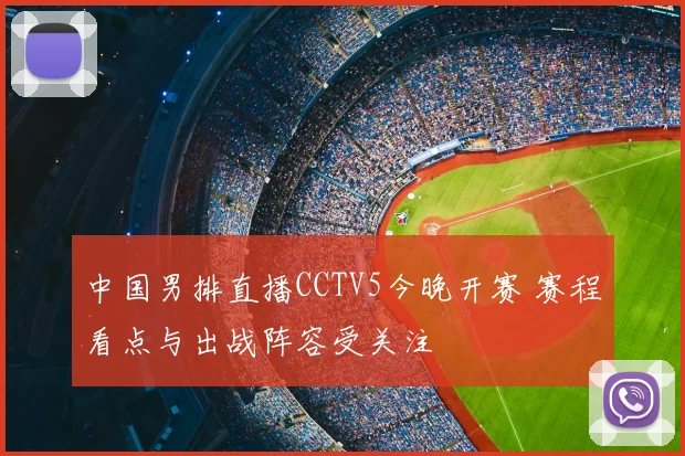中国男排直播CCTV5今晚开赛 赛程看点与出战阵容受关注