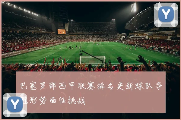 巴塞罗那西甲联赛排名更新球队争冠形势面临挑战