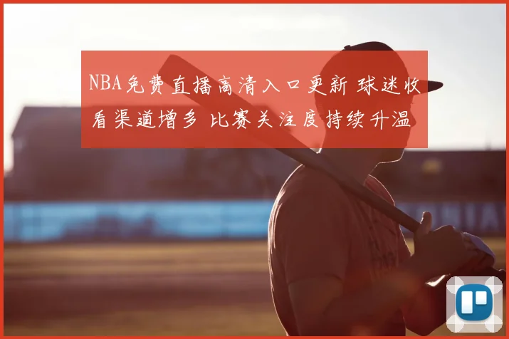NBA免费直播高清入口更新 球迷收看渠道增多 比赛关注度持续升温