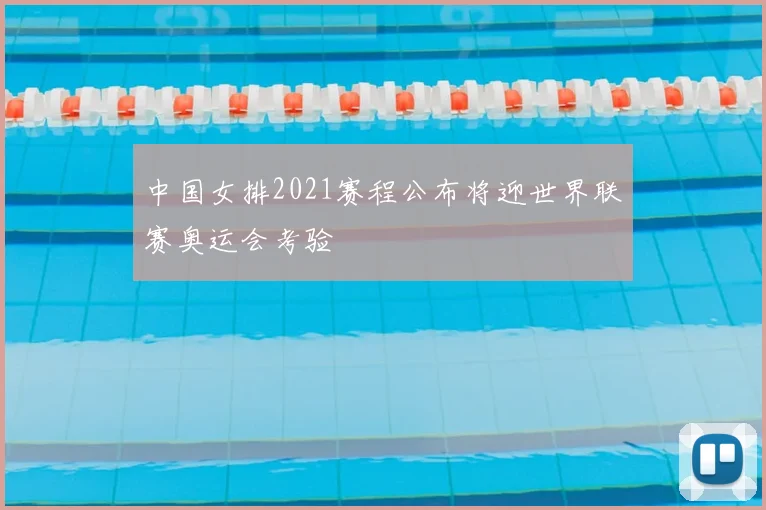 中国女排2021赛程公布将迎世界联赛奥运会考验