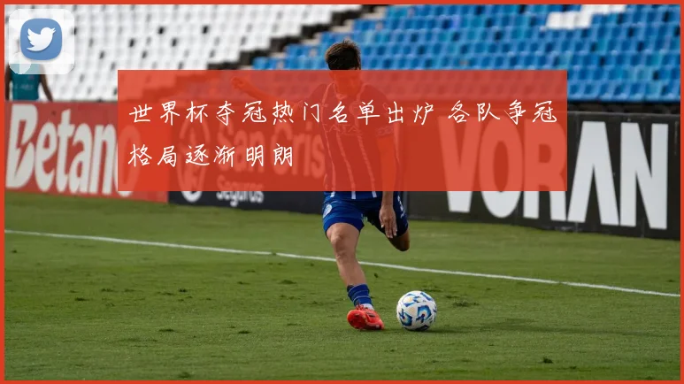 世界杯夺冠热门名单出炉 各队争冠格局逐渐明朗