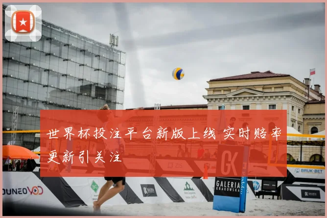世界杯投注平台新版上线 实时赔率更新引关注