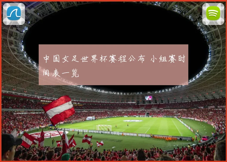 中国女足世界杯赛程公布 小组赛时间表一览