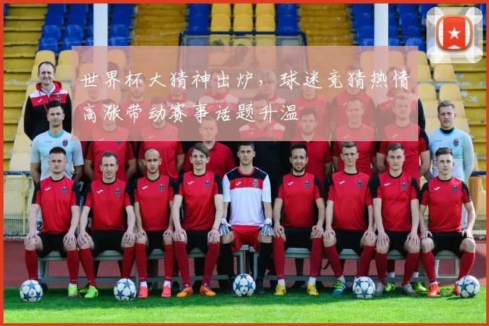世界杯大猜神出炉，球迷竞猜热情高涨带动赛事话题升温